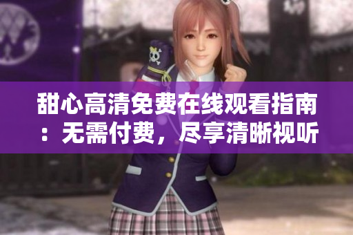 甜心高清免費(fèi)在線觀看指南：無(wú)需付費(fèi)，盡享清晰視聽盛宴