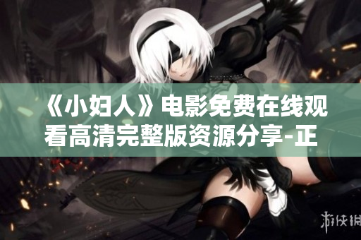 《小婦人》電影免費在線觀看高清完整版資源分享-正版觀影體驗助你抓住每個感動瞬間