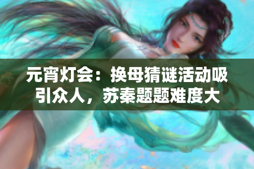 元宵燈會：換母猜謎活動吸引眾人，蘇秦題題難度大