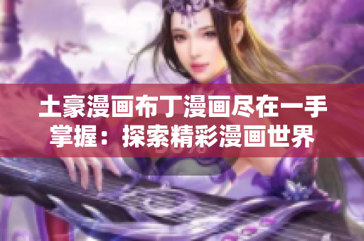 土豪漫畫布丁漫畫盡在一手掌握：探索精彩漫畫世界