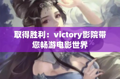 取得勝利：victory影院帶您暢游電影世界