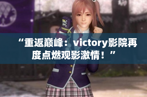 “重返巔峰：victory影院再度點(diǎn)燃觀影激情！”