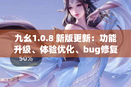 九幺1.0.8 新版更新：功能升級、體驗(yàn)優(yōu)化、bug修復(fù)詳解