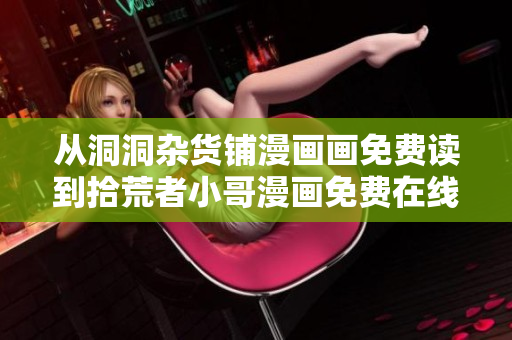 從洞洞雜貨鋪漫畫畫免費(fèi)讀到拾荒者小哥漫畫免費(fèi)在線閱讀