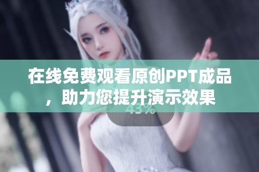 在線免費觀看原創(chuàng)PPT成品，助力您提升演示效果
