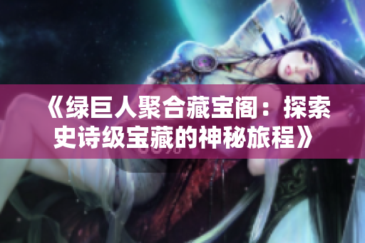 《綠巨人聚合藏寶閣：探索史詩級寶藏的神秘旅程》