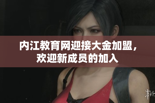 內(nèi)江教育網(wǎng)迎接大金加盟，歡迎新成員的加入