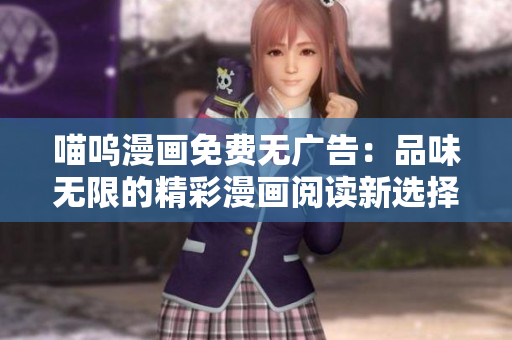 喵嗚漫畫(huà)免費(fèi)無(wú)廣告：品味無(wú)限的精彩漫畫(huà)閱讀新選擇!