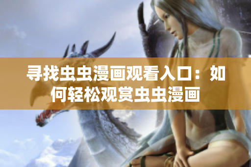 尋找蟲蟲漫畫觀看入口：如何輕松觀賞蟲蟲漫畫