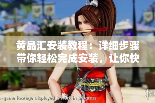 黃品匯安裝教程：詳細(xì)步驟帶你輕松完成安裝，讓你快速上手