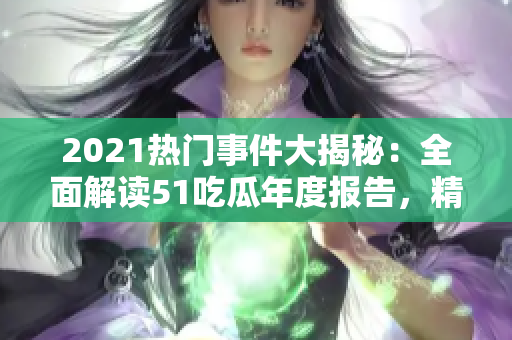 2021熱門事件大揭秘：全面解讀51吃瓜年度報(bào)告，精彩細(xì)節(jié)揭秘！