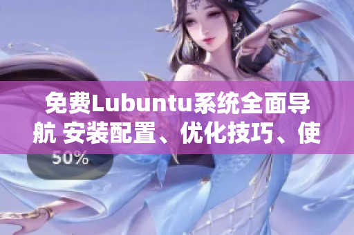 免費(fèi)Lubuntu系統(tǒng)全面導(dǎo)航 安裝配置、優(yōu)化技巧、使用教程一網(wǎng)打盡