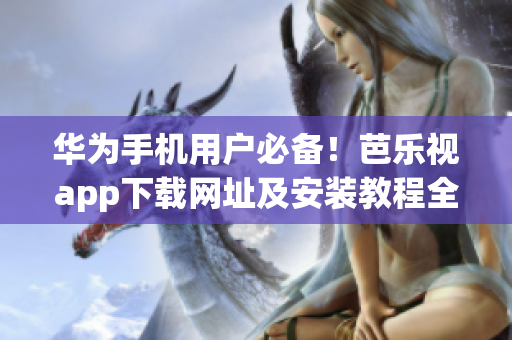 華為手機(jī)用戶必備！芭樂(lè)視app下載網(wǎng)址及安裝教程全揭秘