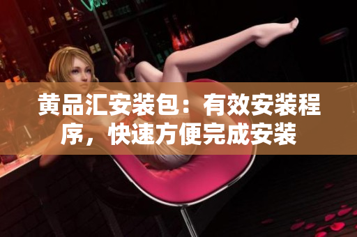 黃品匯安裝包：有效安裝程序，快速方便完成安裝