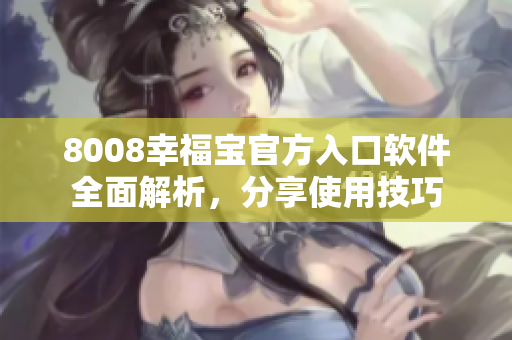 8008幸福寶官方入口軟件全面解析，分享使用技巧