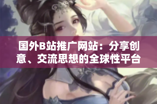 國外B站推廣網(wǎng)站：分享創(chuàng)意、交流思想的全球性平臺