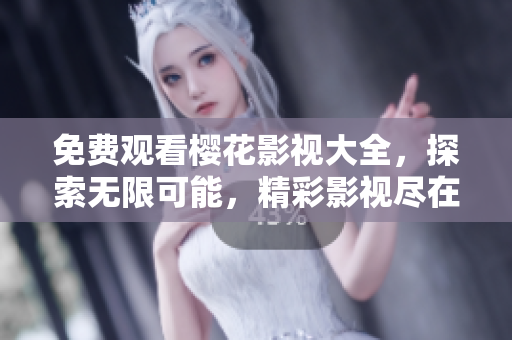 免費(fèi)觀看櫻花影視大全，探索無限可能，精彩影視盡在吞噬星空