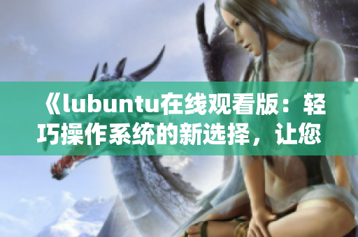 《lubuntu在線觀看版：輕巧操作系統(tǒng)的新選擇，讓您暢享便捷體驗》