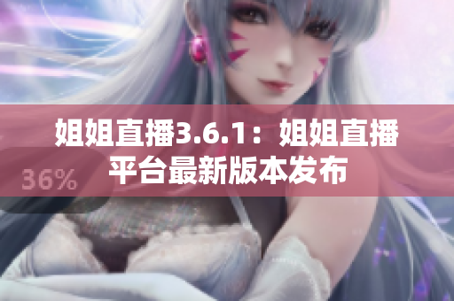 姐姐直播3.6.1：姐姐直播平臺最新版本發(fā)布