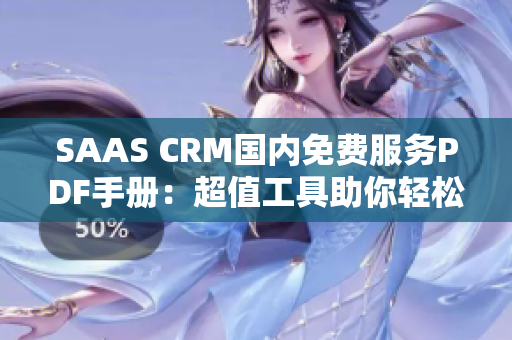 SAAS CRM國(guó)內(nèi)免費(fèi)服務(wù)PDF手冊(cè)：超值工具助你輕松提升客戶關(guān)系管理水平