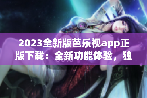 2023全新版芭樂(lè)視app正版下載：全新功能體驗(yàn)，獨(dú)家影視資源更新