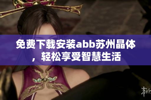 免費下載安裝abb蘇州晶體，輕松享受智慧生活