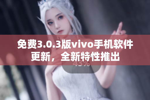 免費(fèi)3.0.3版vivo手機(jī)軟件更新，全新特性推出