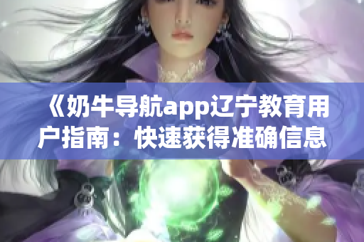 《奶牛導航app遼寧教育用戶指南：快速獲得準確信息的方法大揭秘》