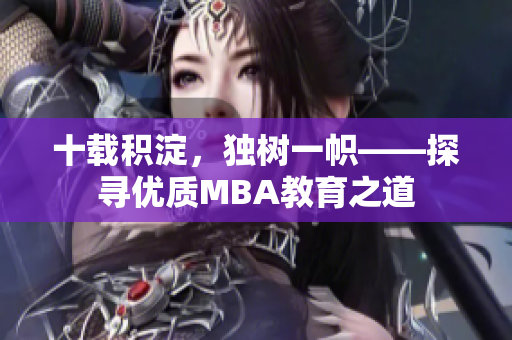 十載積淀，獨(dú)樹一幟——探尋優(yōu)質(zhì)MBA教育之道