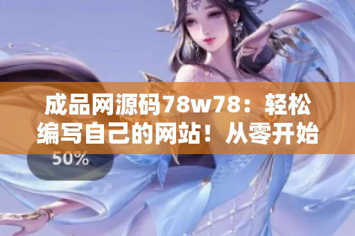 成品網(wǎng)源碼78w78：輕松編寫自己的網(wǎng)站！從零開始，打造個性化網(wǎng)頁！