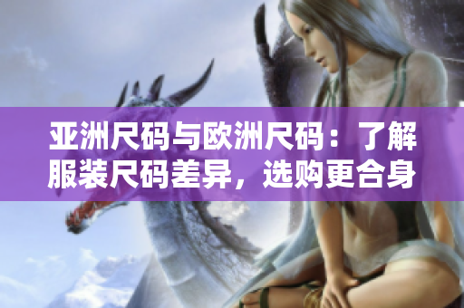 亞洲尺碼與歐洲尺碼：了解服裝尺碼差異，選購更合身的衣物