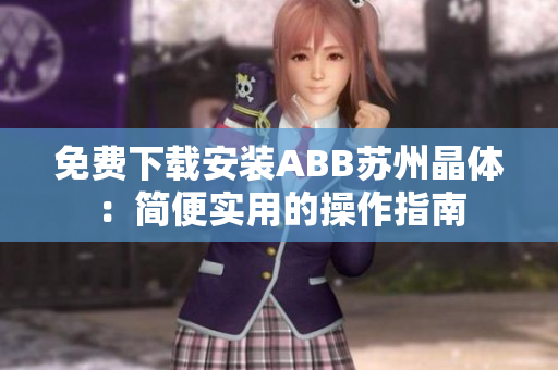 免費(fèi)下載安裝ABB蘇州晶體：簡(jiǎn)便實(shí)用的操作指南