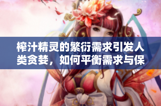 榨汁精靈的繁衍需求引發(fā)人類貪婪，如何平衡需求與保護？