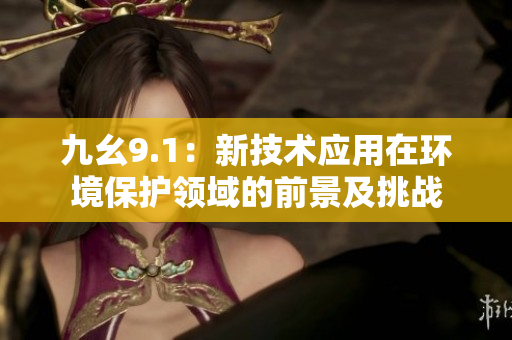 九幺9.1：新技術(shù)應(yīng)用在環(huán)境保護(hù)領(lǐng)域的前景及挑戰(zhàn)