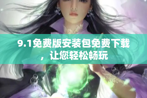 9.1免費版安裝包免費下載，讓您輕松暢玩