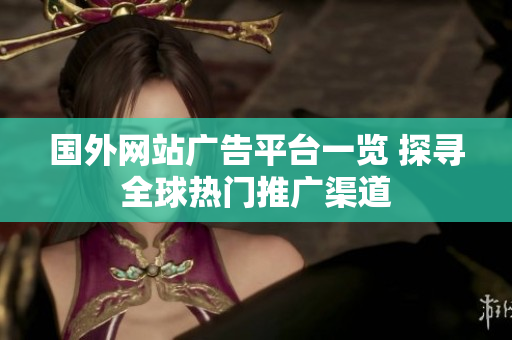 國外網(wǎng)站廣告平臺一覽 探尋全球熱門推廣渠道