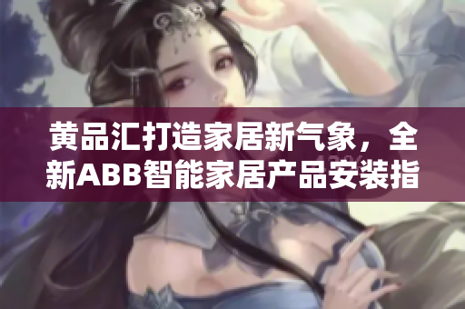 黃品匯打造家居新氣象，全新ABB智能家居產(chǎn)品安裝指南