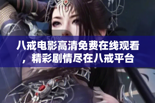 八戒電影高清免費(fèi)在線觀看，精彩劇情盡在八戒平臺