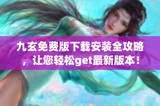 九玄免費版下載安裝全攻略，讓您輕松get最新版本！