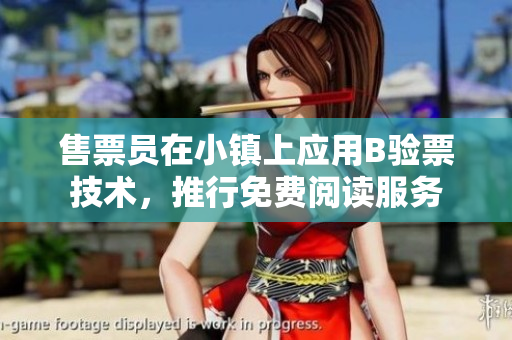 售票員在小鎮(zhèn)上應(yīng)用B驗票技術(shù)，推行免費閱讀服務(wù)
