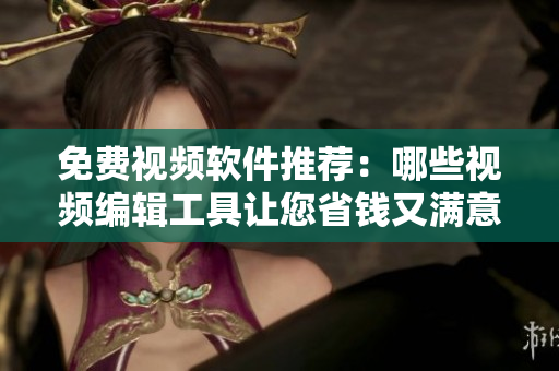 免費(fèi)視頻軟件推薦：哪些視頻編輯工具讓您省錢又滿意？