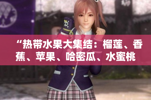“熱帶水果大集結(jié)：榴蓮、香蕉、蘋果、哈密瓜、水蜜桃盛夏齊聚”