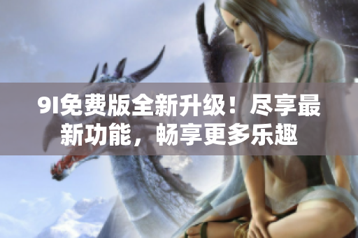 9I免費版全新升級！盡享最新功能，暢享更多樂趣