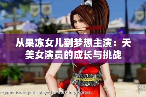 從果凍女兒到夢想主演：天美女演員的成長與挑戰(zhàn)