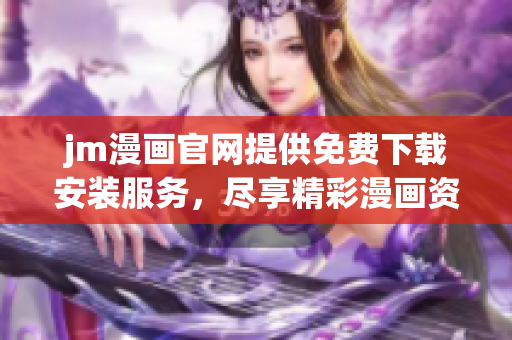 jm漫畫官網(wǎng)提供免費(fèi)下載安裝服務(wù)，盡享精彩漫畫資源