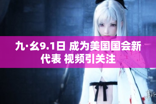九·幺9.1日 成為美國(guó)國(guó)會(huì)新代表 視頻引關(guān)注