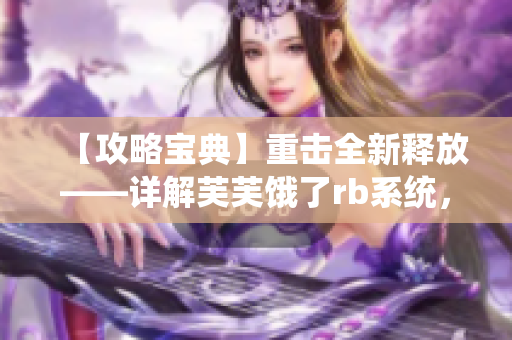 【攻略寶典】重?fù)羧箩尫拧斀廛杰金I了rb系統(tǒng)，實(shí)用攻略助你獲得終極優(yōu)勢(shì)