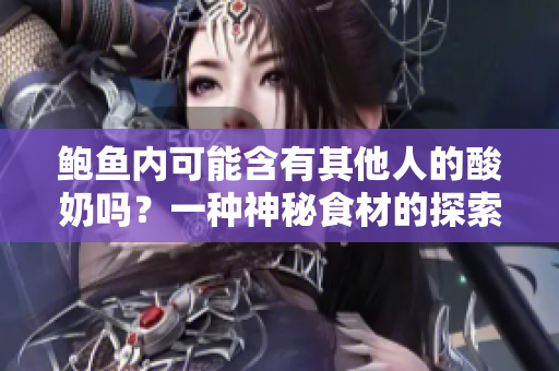 鮑魚內(nèi)可能含有其他人的酸奶嗎？一種神秘食材的探索