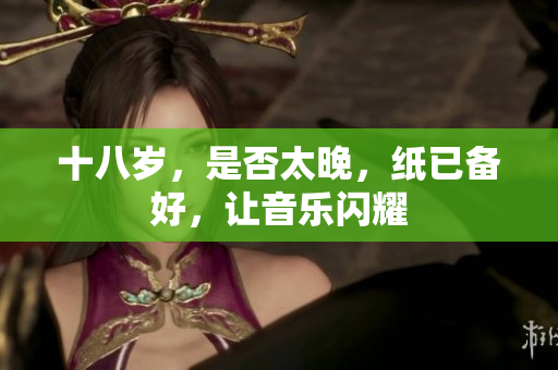 十八歲，是否太晚，紙已備好，讓音樂(lè)閃耀