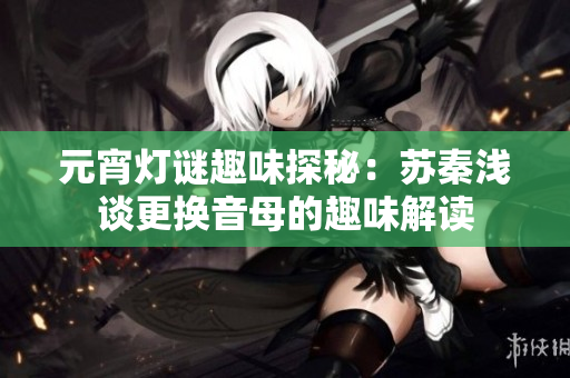 元宵燈謎趣味探秘：蘇秦淺談更換音母的趣味解讀